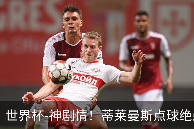 世界杯-神剧情！蒂莱曼斯点球绝杀 比利时加时3-2塞内加尔