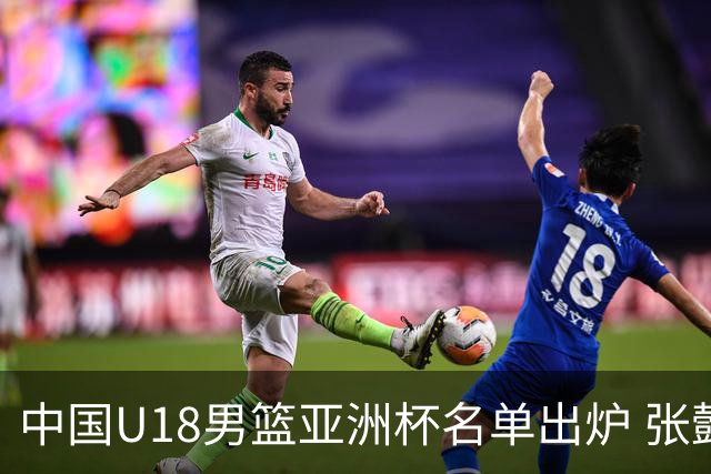 中国U18男篮亚洲杯名单出炉 张懿赵杰领衔新生代崛起