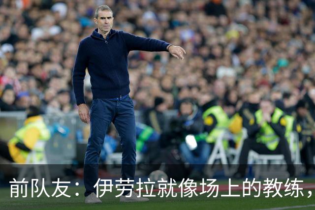 前队友：伊劳拉就像场上的教练，但当时没想到他真的会当教练