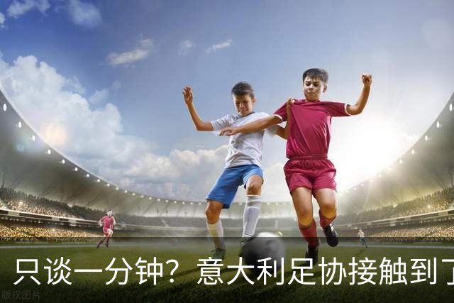 只谈一分钟？意大利足协接触到了瓜迪奥拉，然而初步会谈有些反转