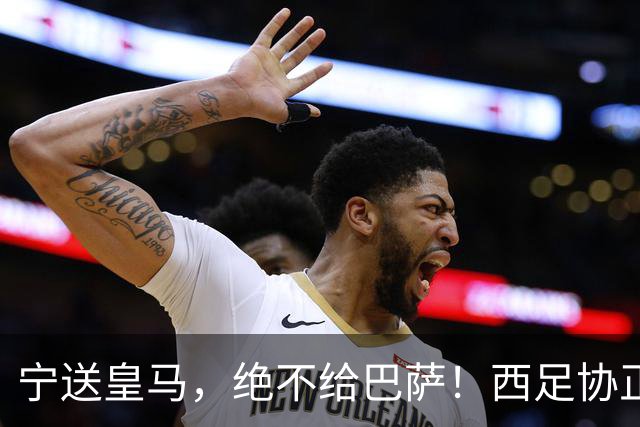 宁送皇马，绝不给巴萨！西足协正式立案，阿尔瓦雷斯合同锁到2030，5亿买断条款面前巴萨1亿报价直接砸回去