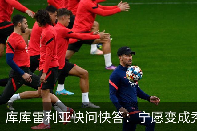 库库雷利亚快问快答：宁愿变成秃头，也不愿在胸前纹巴萨队徽