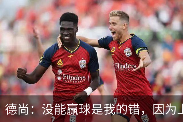 德尚：没能赢球是我的错，因为上半场我没能处理好
