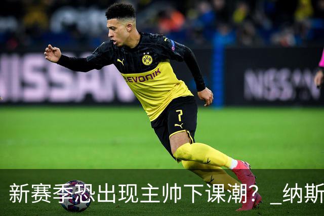 新赛季恐出现主帅下课潮？ 纳斯雷迪克乌度卡最危险