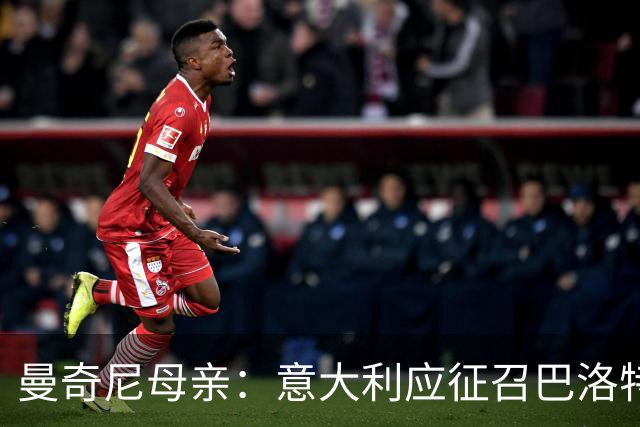 曼奇尼母亲：意大利应征召巴洛特利 若鸟该挨批