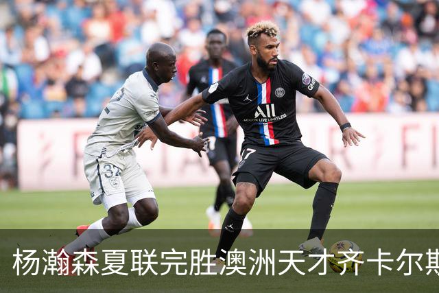 杨瀚森夏联完胜澳洲天才齐卡尔斯基，用出色表现回应质疑！