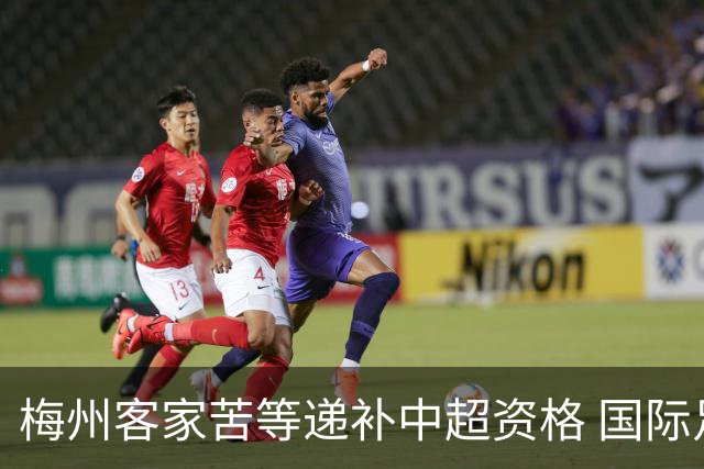 梅州客家苦等递补中超资格 国际足联禁令已经解除