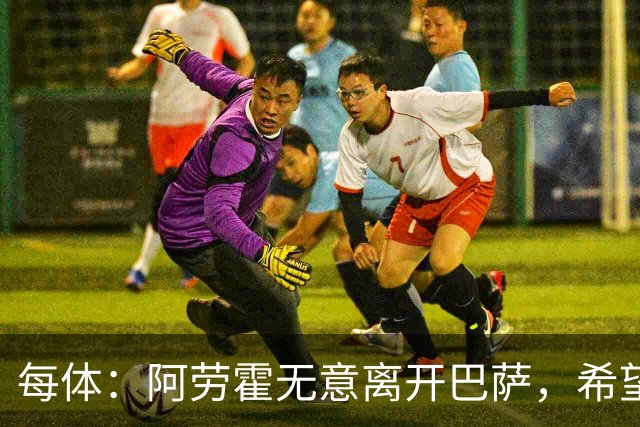 每体：阿劳霍无意离开巴萨，希望通过季前备战赢得首发