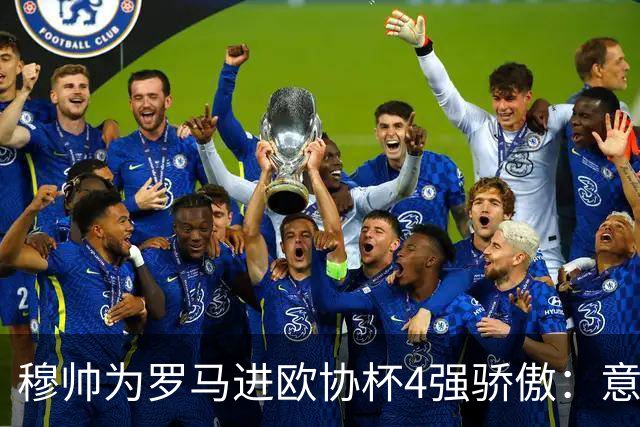 穆帅为罗马进欧协杯4强骄傲：意甲只我们还在踢欧战