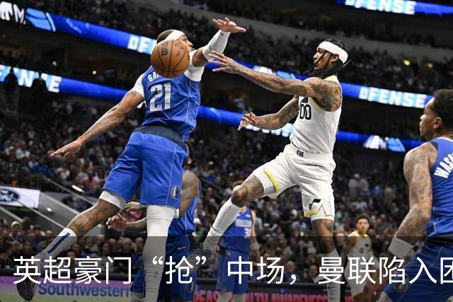 英超豪门“抢”中场，曼联陷入困局，多古透露齐尔克泽是百米对手