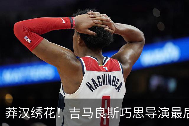 莽汉绣花！吉马良斯巧思导演最后绝杀 独自领跑助攻榜