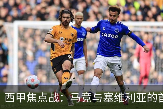 西甲焦点战：马竞与塞维利亚的首发阵容解析与战术展望