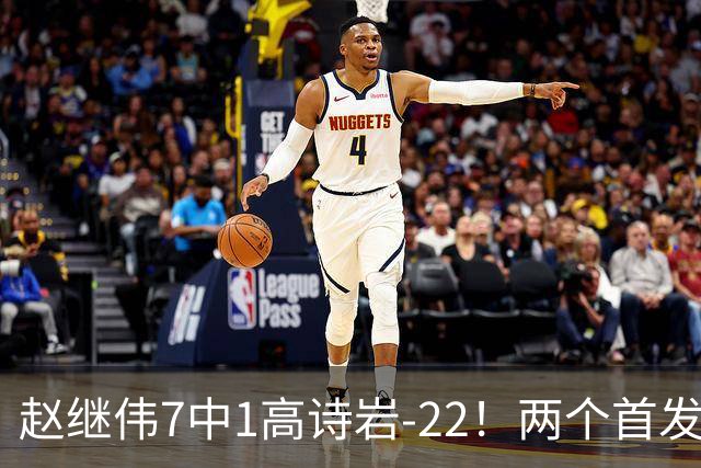 赵继伟7中1高诗岩-22！两个首发后卫合砍6分，日本一归化就拿27分
