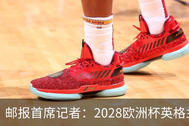 邮报首席记者：2028欧洲杯英格兰首发预测 纽卡双星上位 赖斯萨卡均面临替代者