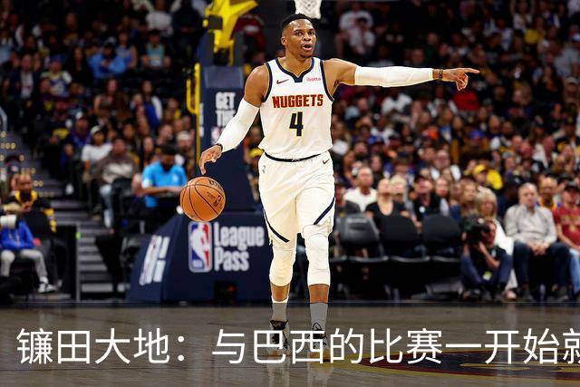 镰田大地：与巴西的比赛一开始就要全力以赴 不会过度尊重他们了