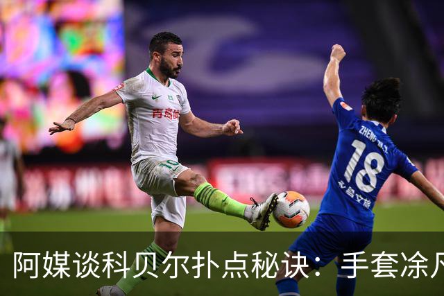 阿媒谈科贝尔扑点秘诀：手套凃凡士林增加摩擦 但最关键是靠直觉