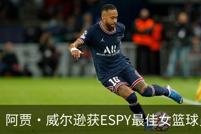 阿贾·威尔逊获ESPY最佳女篮球员 王牌队一句话回应