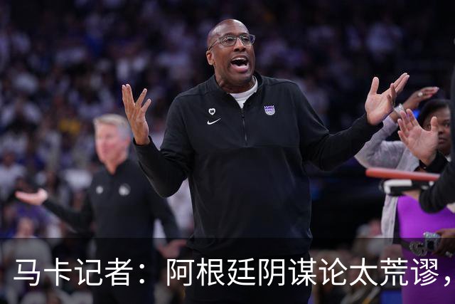 马卡记者：阿根廷阴谋论太荒谬，西班牙就是世界上最好的球队