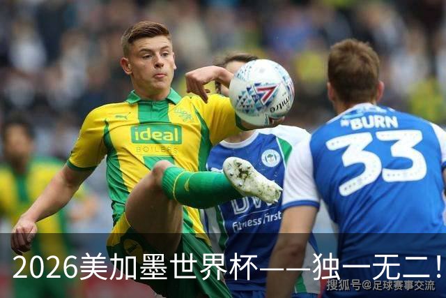 2026美加墨世界杯——独一无二！12个难忘的亮点，让我们永远铭记