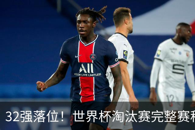 32强落位！世界杯淘汰赛完整赛程表，观赛必备
