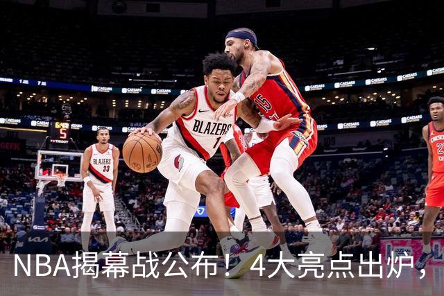 NBA揭幕战公布！4大亮点出炉，湖人成为弃子，老詹冲击总冠军